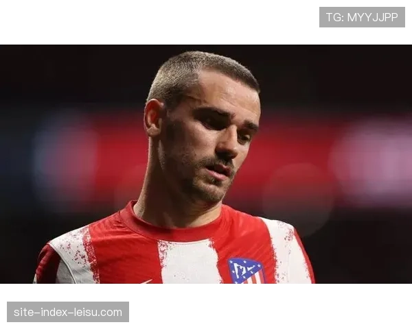 格列兹曼运动战进球荒 马竞锋线效率下滑至联赛第15